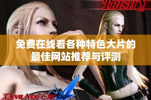 免费在线看各种特色大片的最佳网站推荐与评测