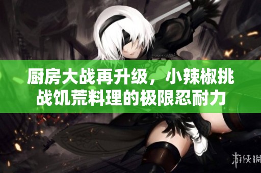 厨房大战再升级，小辣椒挑战饥荒料理的极限忍耐力