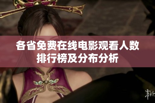 各省免费在线电影观看人数排行榜及分布分析