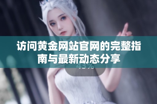 访问黄金网站官网的完整指南与最新动态分享