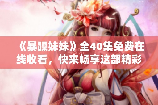 《暴躁妹妹》全40集免费在线收看，快来畅享这部精彩电视剧吧