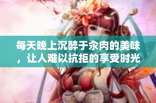 每天晚上沉醉于汆肉的美味，让人难以抗拒的享受时光
