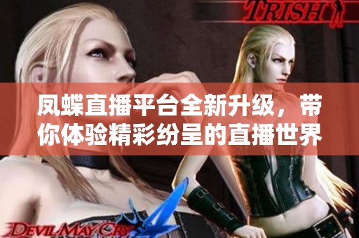 凤蝶直播平台全新升级，带你体验精彩纷呈的直播世界