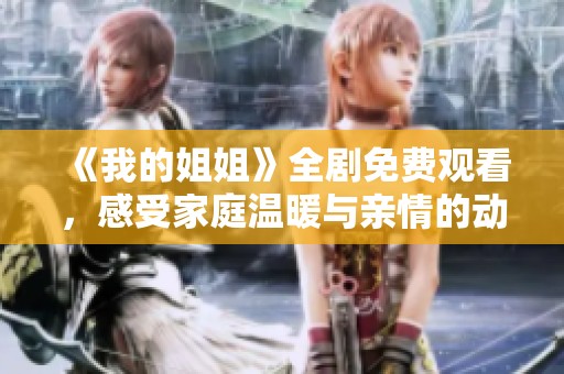 《我的姐姐》全剧免费观看，感受家庭温暖与亲情的动人故事