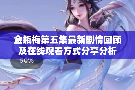 金瓶梅第五集最新剧情回顾及在线观看方式分享分析