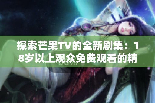 探索芒果TV的全新剧集：18岁以上观众免费观看的精彩电视剧