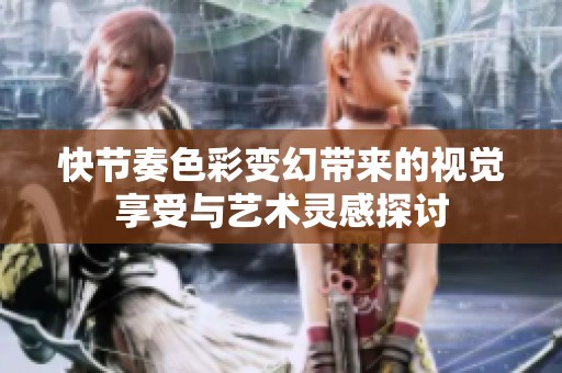 快节奏色彩变幻带来的视觉享受与艺术灵感探讨