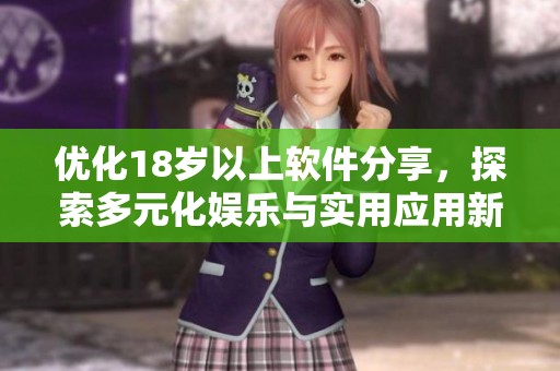 优化18岁以上软件分享，探索多元化娱乐与实用应用新平台