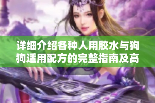 详细介绍各种人用胶水与狗狗适用配方的完整指南及高清解析