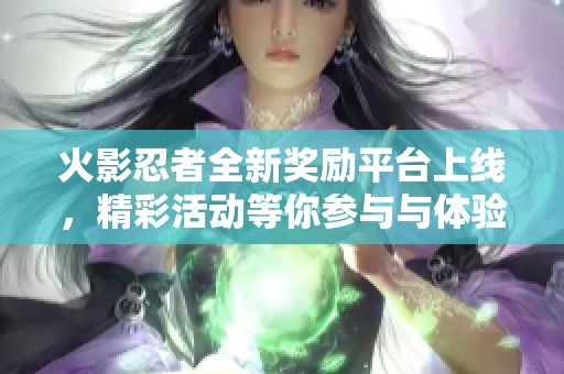 火影忍者全新奖励平台上线，精彩活动等你参与与体验