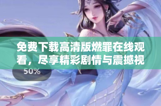 免费下载高清版燃罪在线观看，尽享精彩剧情与震撼视听体验