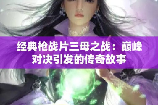 经典枪战片三母之战：巅峰对决引发的传奇故事