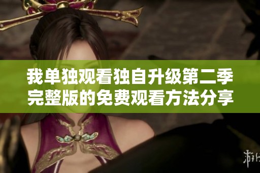 我单独观看独自升级第二季完整版的免费观看方法分享