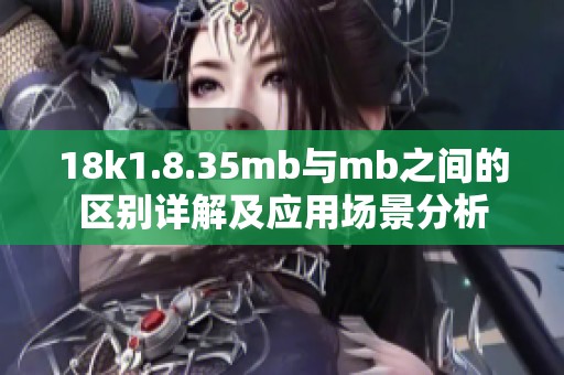 18k1.8.35mb与mb之间的区别详解及应用场景分析