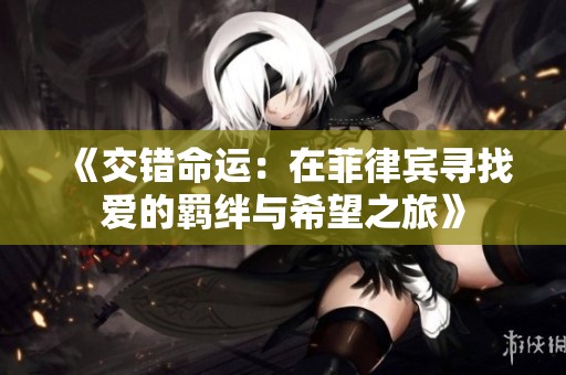 《交错命运：在菲律宾寻找爱的羁绊与希望之旅》