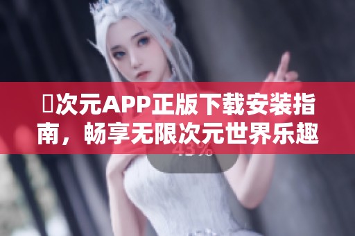 囧次元APP正版下载安装指南，畅享无限次元世界乐趣