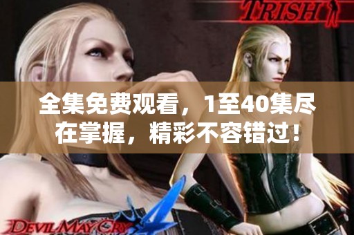 全集免费观看，1至40集尽在掌握，精彩不容错过！