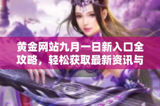 黄金网站九月一日新入口全攻略，轻松获取最新资讯与服务