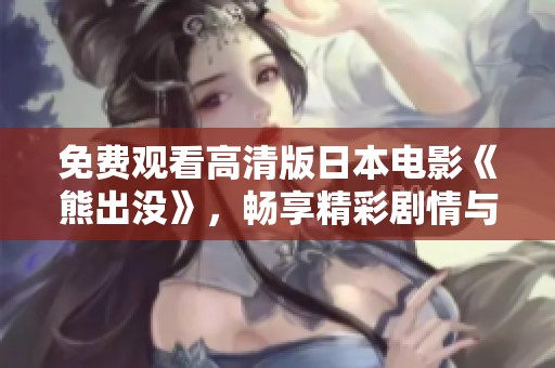 免费观看高清版日本电影《熊出没》，畅享精彩剧情与精美画面