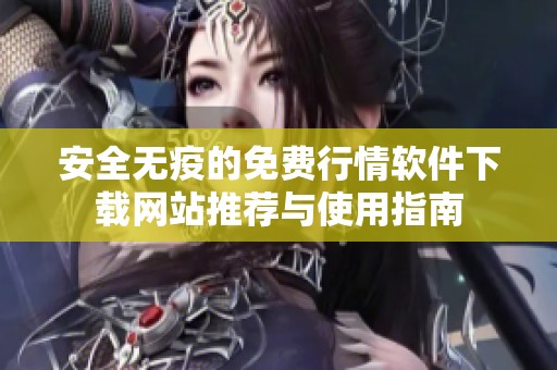 安全无疫的免费行情软件下载网站推荐与使用指南