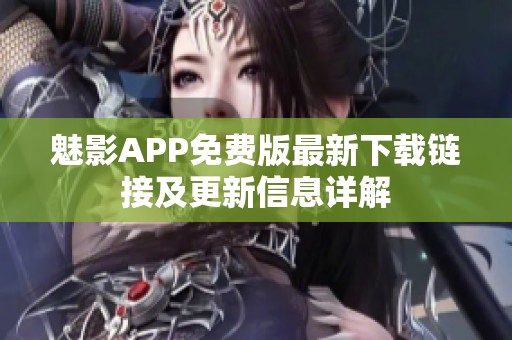 魅影APP免费版最新下载链接及更新信息详解