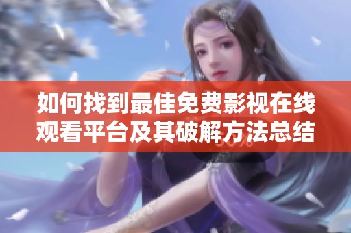 如何找到最佳免费影视在线观看平台及其破解方法总结