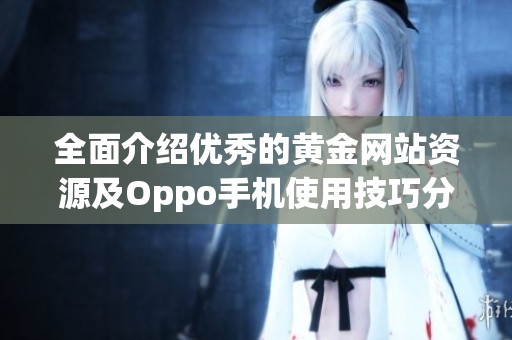 全面介绍优秀的黄金网站资源及Oppo手机使用技巧分享