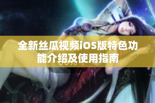全新丝瓜视频iOS版特色功能介绍及使用指南