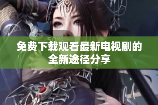 免费下载观看最新电视剧的全新途径分享