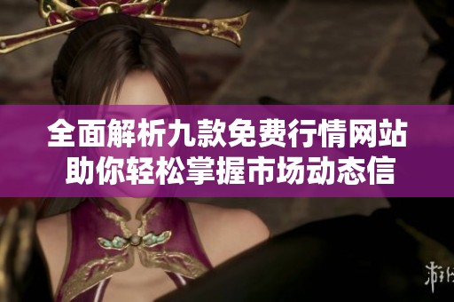 全面解析九款免费行情网站 助你轻松掌握市场动态信息