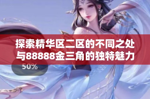 探索精华区二区的不同之处与88888金三角的独特魅力