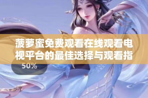 菠萝蜜免费观看在线观看电视平台的最佳选择与观看指南