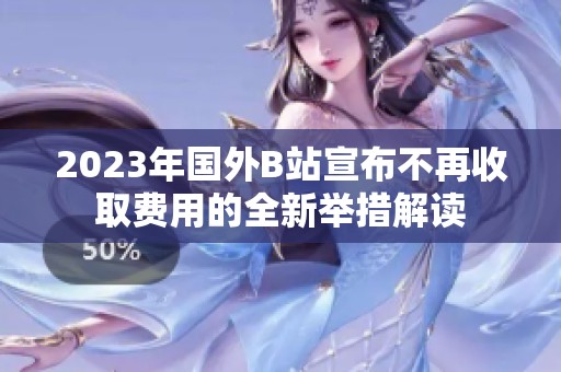 2023年国外B站宣布不再收取费用的全新举措解读
