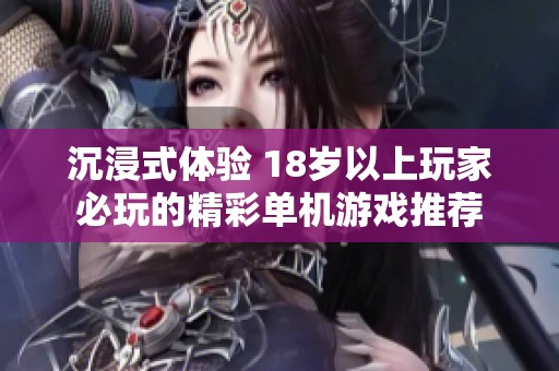 沉浸式体验 18岁以上玩家必玩的精彩单机游戏推荐