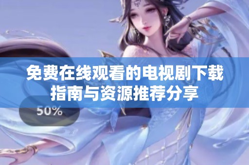免费在线观看的电视剧下载指南与资源推荐分享