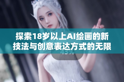 探索18岁以上AI绘画的新技法与创意表达方式的无限可能性