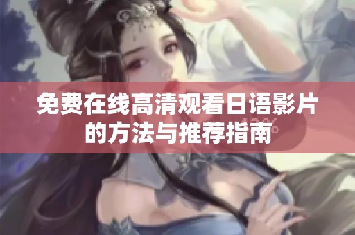 免费在线高清观看日语影片的方法与推荐指南