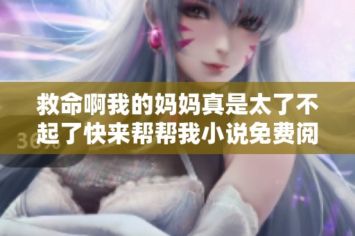 救命啊我的妈妈真是太了不起了快来帮帮我小说免费阅读