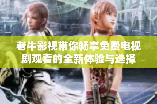 老牛影视带你畅享免费电视剧观看的全新体验与选择