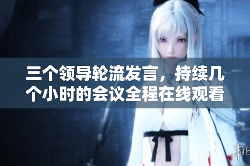 三个领导轮流发言，持续几个小时的会议全程在线观看