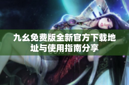 九幺免费版全新官方下载地址与使用指南分享