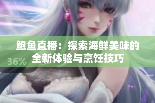 鲍鱼直播：探索海鲜美味的全新体验与烹饪技巧