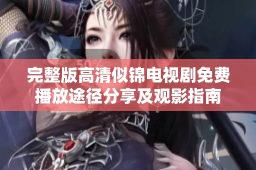 完整版高清似锦电视剧免费播放途径分享及观影指南