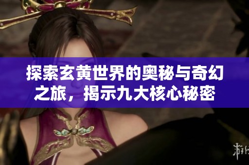 探索玄黄世界的奥秘与奇幻之旅，揭示九大核心秘密