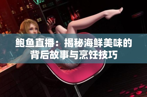 鲍鱼直播：揭秘海鲜美味的背后故事与烹饪技巧