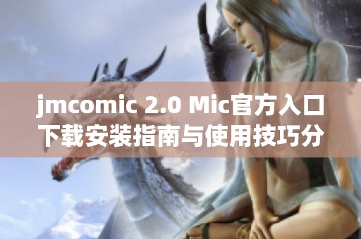 jmcomic 2.0 Mic官方入口下载安装指南与使用技巧分享