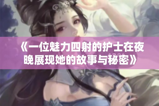 《一位魅力四射的护士在夜晚展现她的故事与秘密》