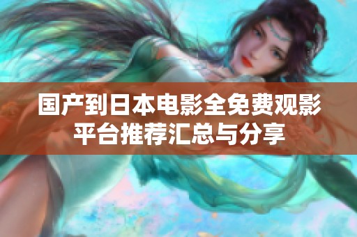 国产到日本电影全免费观影平台推荐汇总与分享