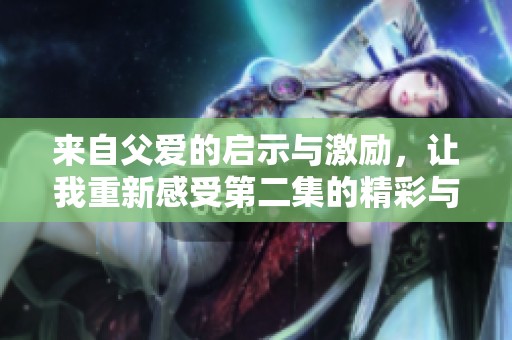 来自父爱的启示与激励，让我重新感受第二集的精彩与感动