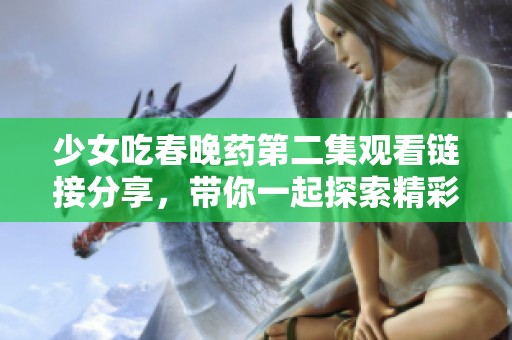 少女吃春晚药第二集观看链接分享，带你一起探索精彩剧情